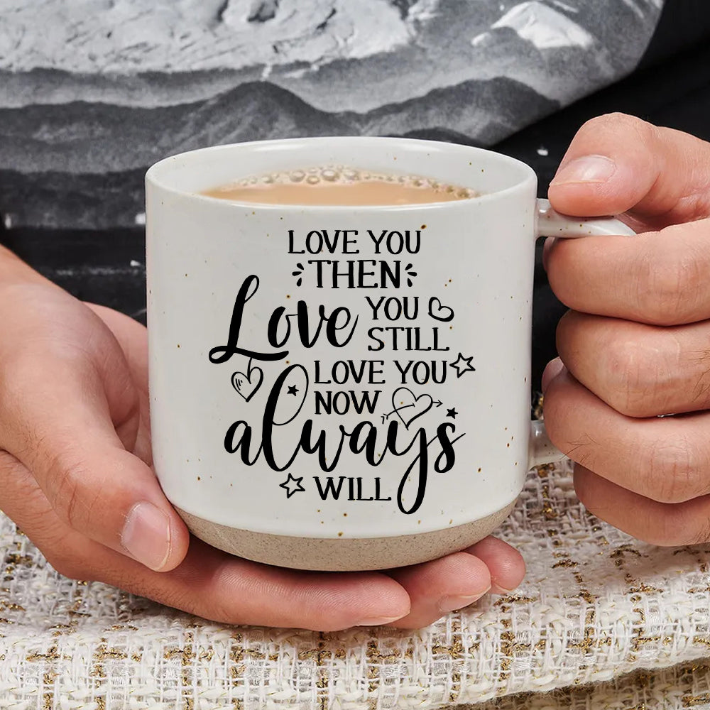 Love You Then Love You Still Love You Now Always Will - Pottery Mug PM21