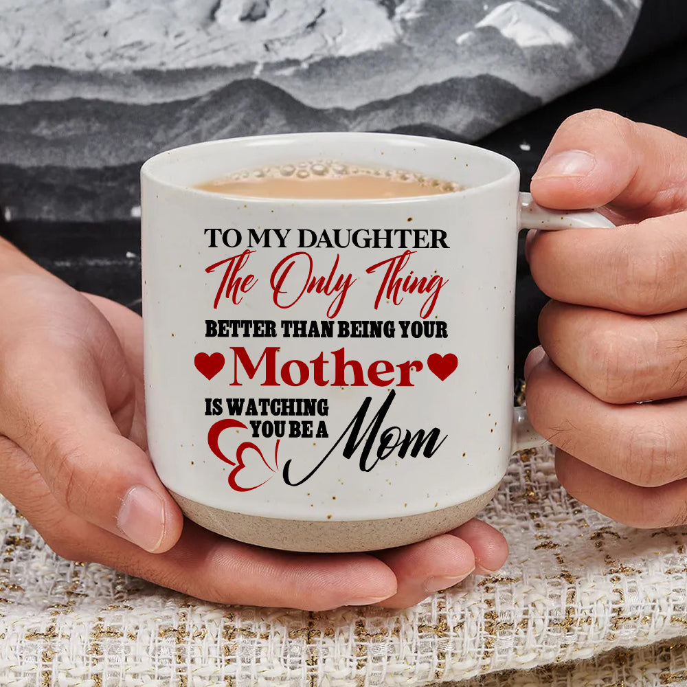 The Only Thing Better Than Being Your Mother Is Watching You Be A Mom - Pottery Mug PM47