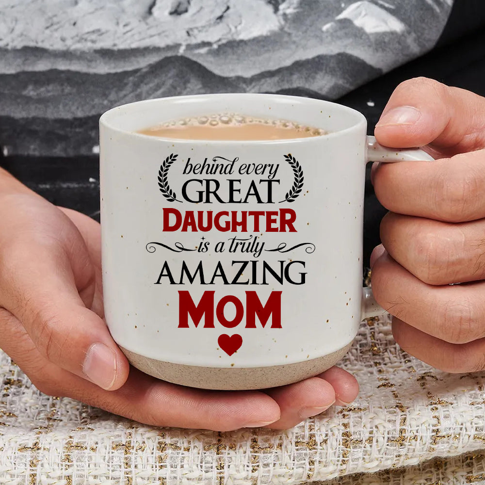 Behind Every Great Daughter Is A Truly Amazing Mom - Pottery Mug PM41