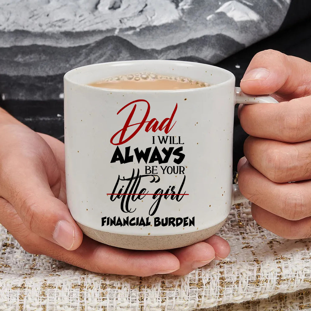 Dad I Will Always Be Your Financial Burden - Pottery Mug PM49