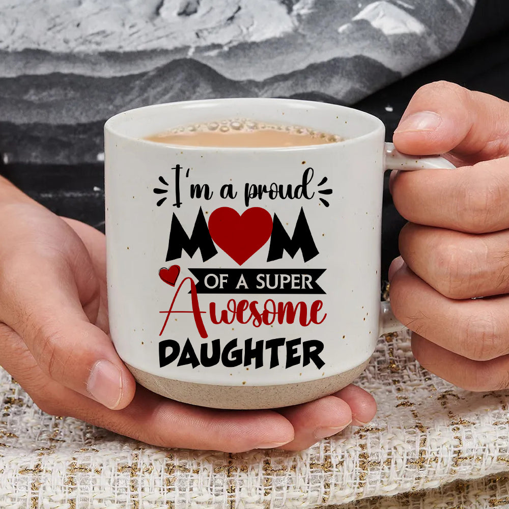 I'm A Proud Mom Of A Freaking Awesome Daughter - Pottery Mug PM40