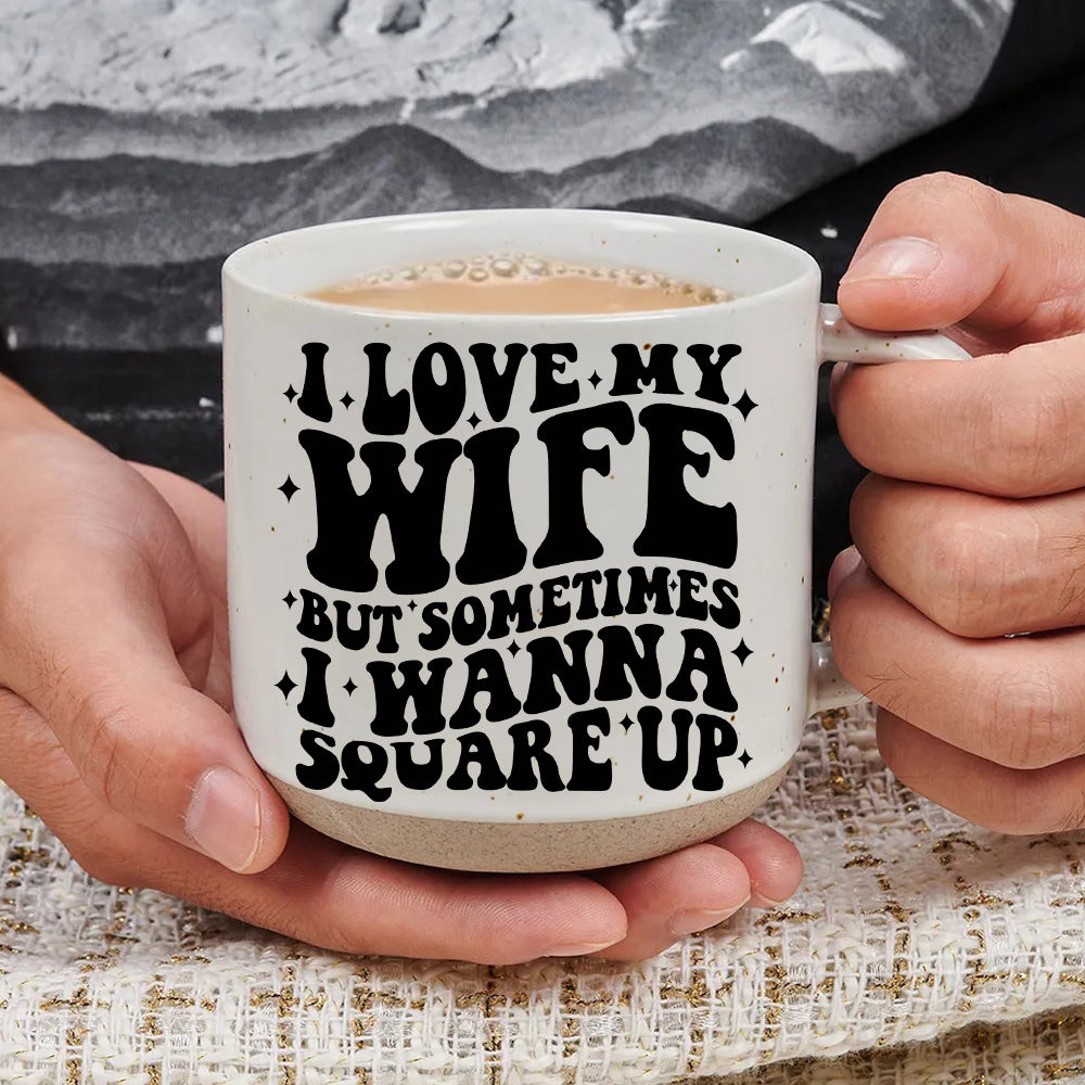 I Love My Wife But Sometimes I Wanna Square Up - Pottery Mug PM07