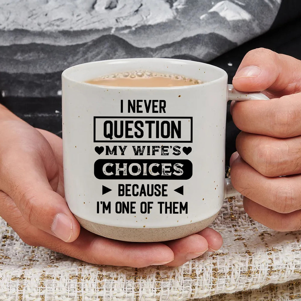 I Never Question My Wife's Choice Because I'm One Of Them - Pottery Mug PM09