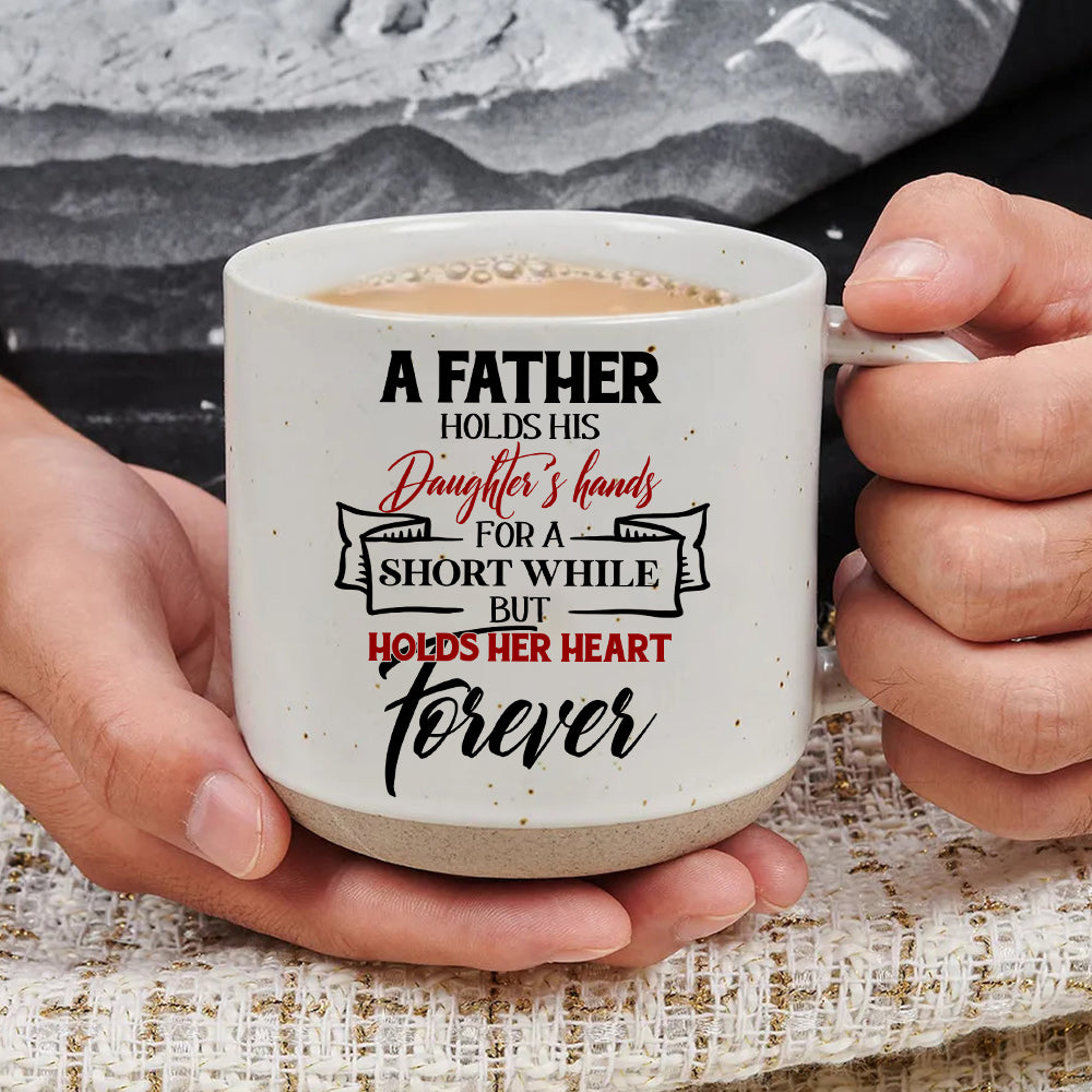 A Father Holds His Daughter's Hands For A Short While But Holds Her Heart Forever - Pottery Mug PM52