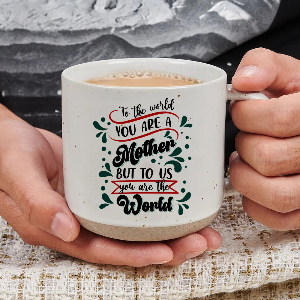 To The World You Are A Mother But To Us You Are The World - Pottery Mug PM44